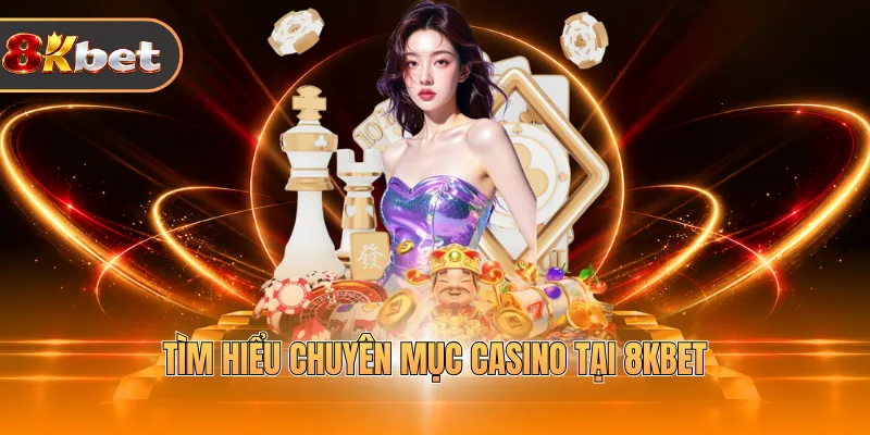 Tìm hiểu chuyên mục casino tại 8KBET